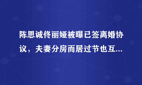 陈思诚佟丽娅被曝已签离婚协议，夫妻分房而居过节也互不见面，你怎么看？