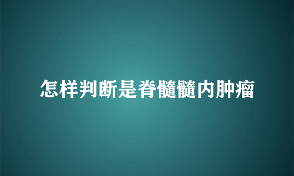 怎样判断是脊髓髓内肿瘤