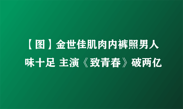 【图】金世佳肌肉内裤照男人味十足 主演《致青春》破两亿