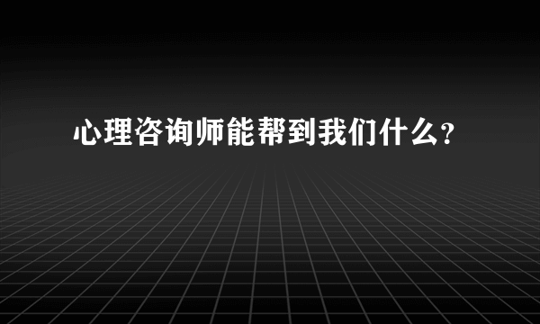 心理咨询师能帮到我们什么？