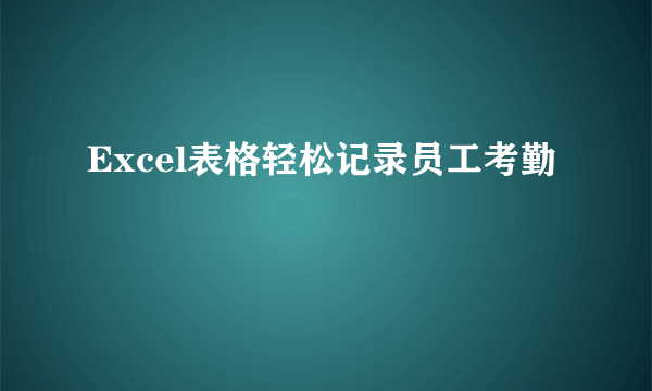 Excel表格轻松记录员工考勤