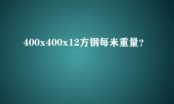 400x400x12方钢每米重量？