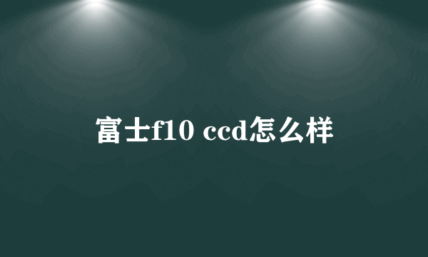 富士f10 ccd怎么样