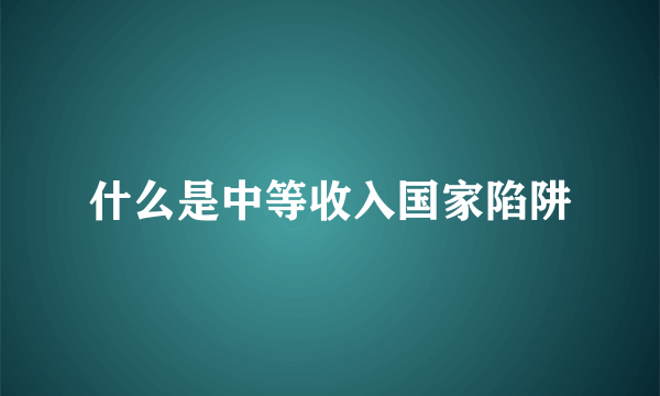 什么是中等收入国家陷阱