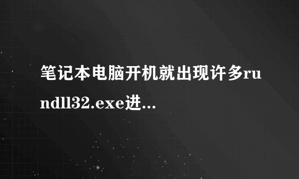 笔记本电脑开机就出现许多rundll32.exe进程,有几百个,最多时有1500多个…