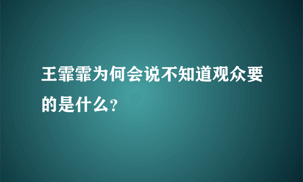 王霏霏为何会说不知道观众要的是什么？