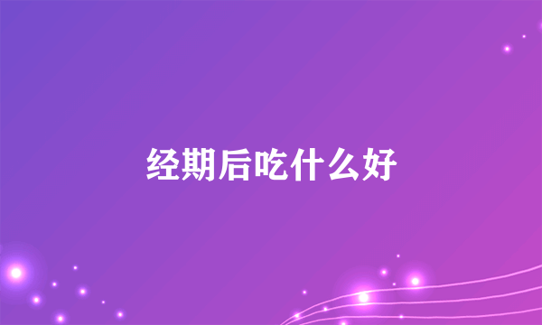 经期后吃什么好