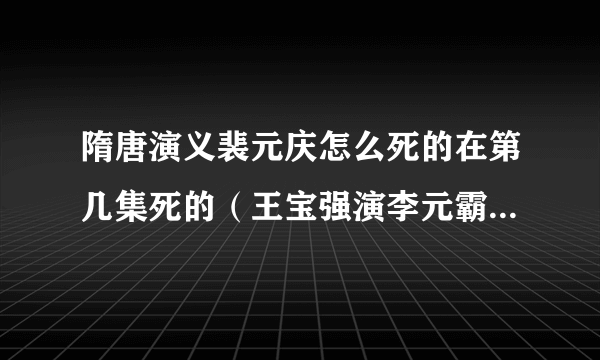 隋唐演义裴元庆怎么死的在第几集死的（王宝强演李元霸那部）？