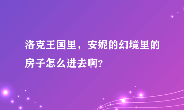 洛克王国里，安妮的幻境里的房子怎么进去啊？