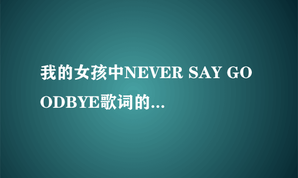 我的女孩中NEVER SAY GOODBYE歌词的中文意思是什么