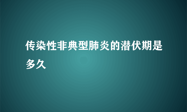 传染性非典型肺炎的潜伏期是多久