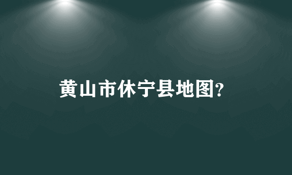 黄山市休宁县地图？