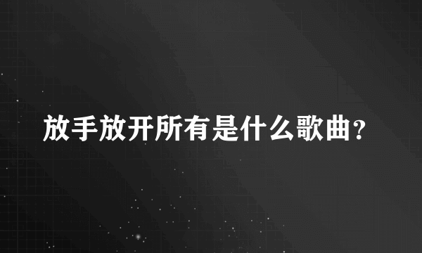 放手放开所有是什么歌曲？