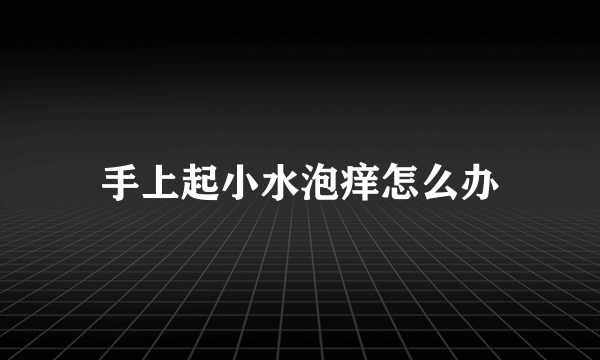 手上起小水泡痒怎么办