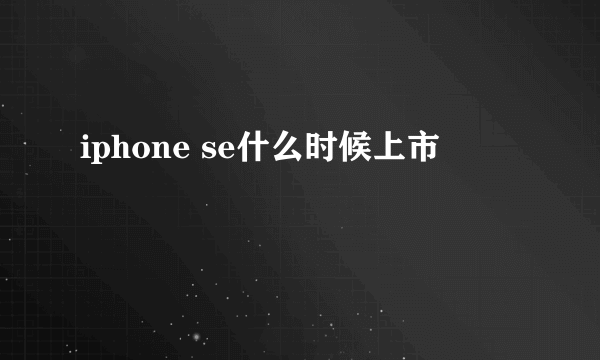 iphone se什么时候上市