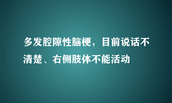 多发腔隙性脑梗，目前说话不清楚、右侧肢体不能活动