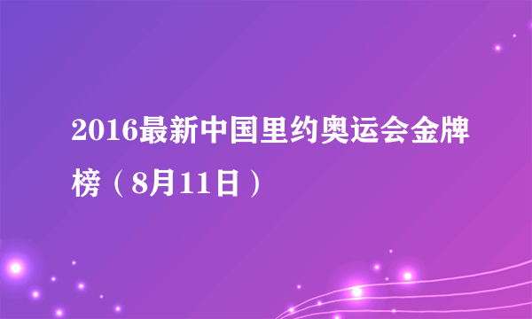 2016最新中国里约奥运会金牌榜（8月11日）