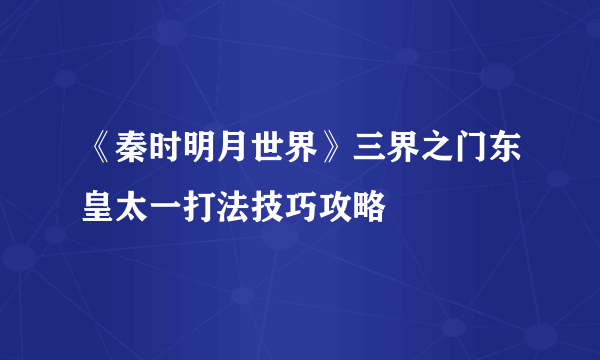 《秦时明月世界》三界之门东皇太一打法技巧攻略