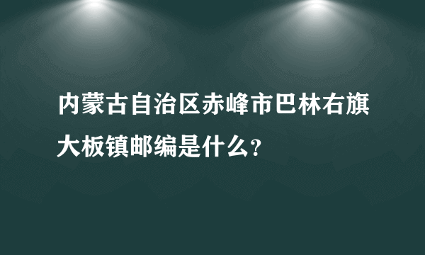 内蒙古自治区赤峰市巴林右旗大板镇邮编是什么？