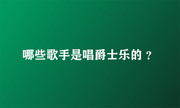 哪些歌手是唱爵士乐的 ？