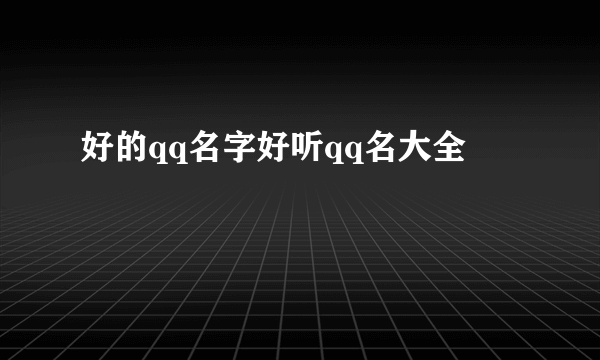 好的qq名字好听qq名大全