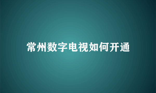 常州数字电视如何开通