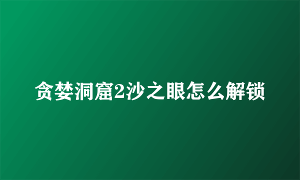 贪婪洞窟2沙之眼怎么解锁