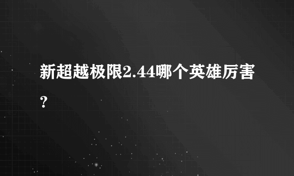 新超越极限2.44哪个英雄厉害？