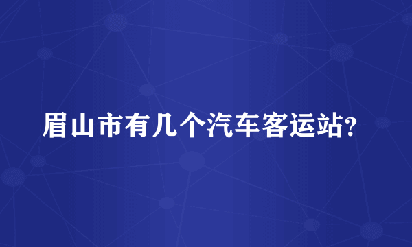 眉山市有几个汽车客运站？