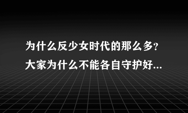 为什么反少女时代的那么多？大家为什么不能各自守护好自家的人呢？