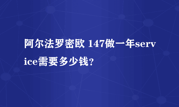 阿尔法罗密欧 147做一年service需要多少钱？