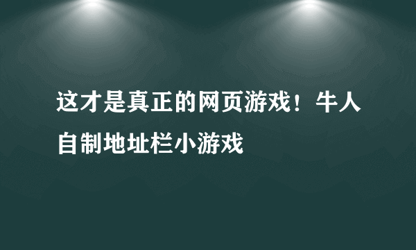 这才是真正的网页游戏！牛人自制地址栏小游戏