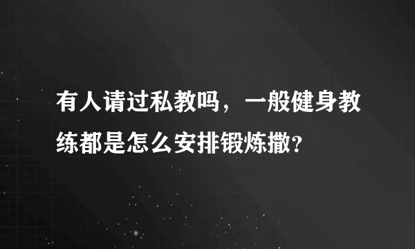 有人请过私教吗，一般健身教练都是怎么安排锻炼撒？