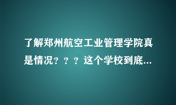 了解郑州航空工业管理学院真是情况？？？这个学校到底怎么样？？？？