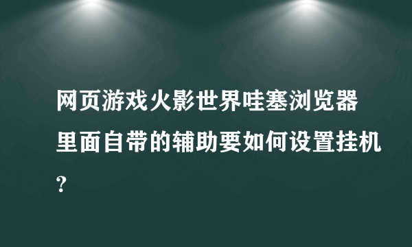 网页游戏火影世界哇塞浏览器里面自带的辅助要如何设置挂机？