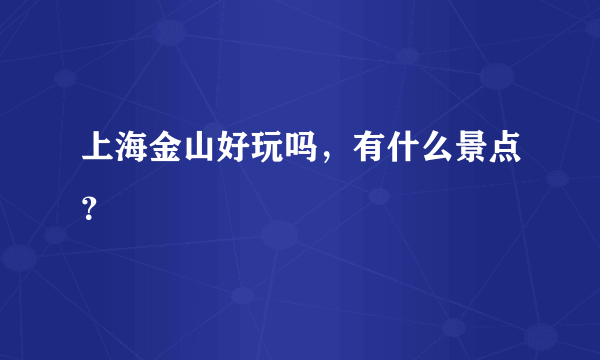 上海金山好玩吗，有什么景点？