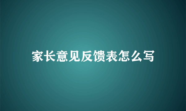 家长意见反馈表怎么写