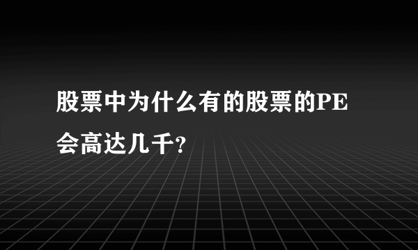 股票中为什么有的股票的PE会高达几千？