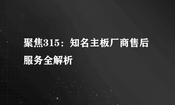 聚焦315：知名主板厂商售后服务全解析