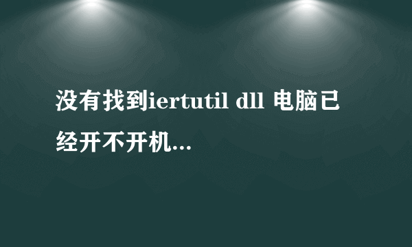 没有找到iertutil dll 电脑已经开不开机了。。求帮助