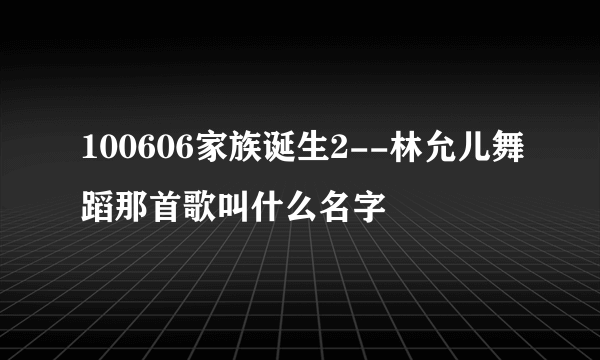 100606家族诞生2--林允儿舞蹈那首歌叫什么名字