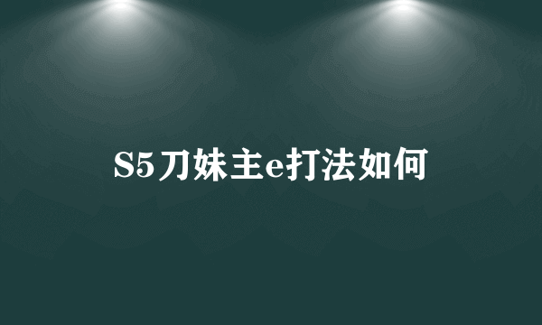 S5刀妹主e打法如何