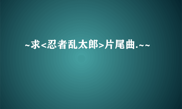 ~求<忍者乱太郎>片尾曲.~~