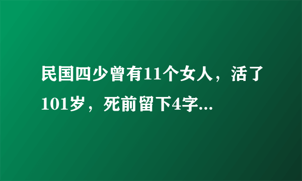 民国四少曾有11个女人，活了101岁，死前留下4字，道出内心恐惧