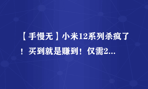 【手慢无】小米12系列杀疯了！买到就是赚到！仅需2688！