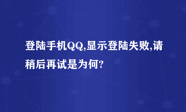 登陆手机QQ,显示登陆失败,请稍后再试是为何?