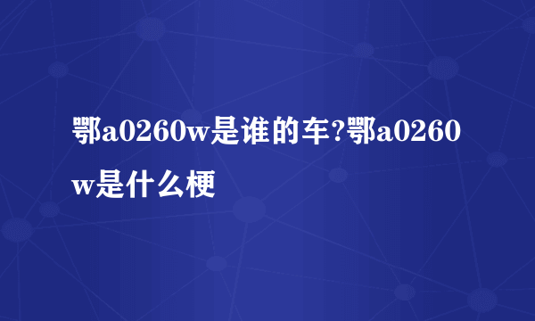 鄂a0260w是谁的车?鄂a0260w是什么梗