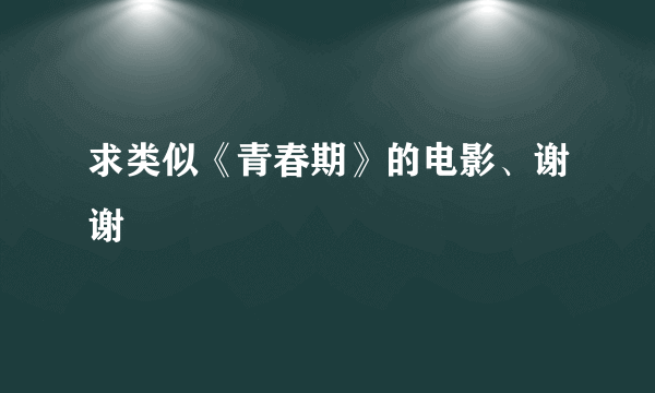 求类似《青春期》的电影、谢谢