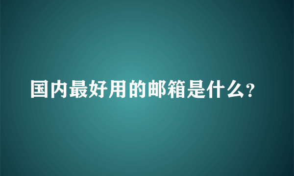 国内最好用的邮箱是什么？