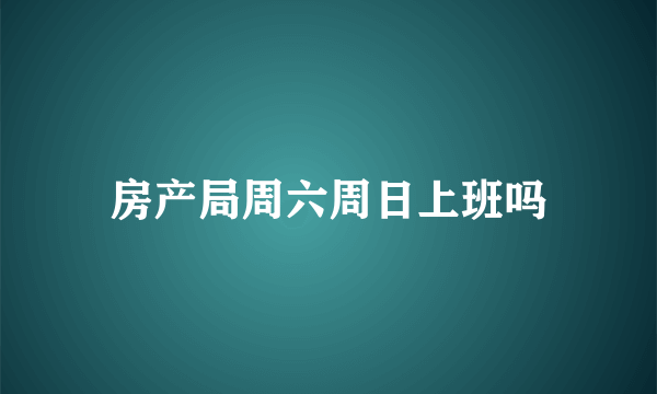 房产局周六周日上班吗